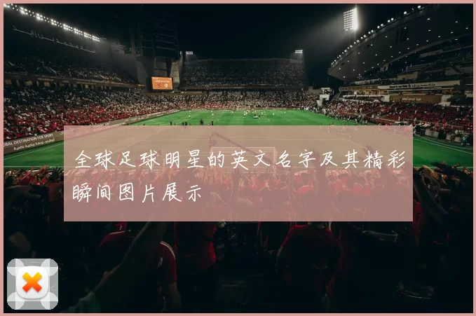 全球足球明星的英文名字及其精彩瞬间图片展示