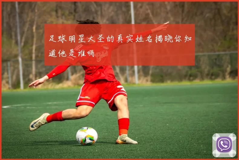 足球明星大圣的真实姓名揭晓你知道他是谁吗