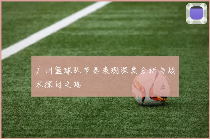 广州篮球队节奏表现深度分析与战术探讨之路