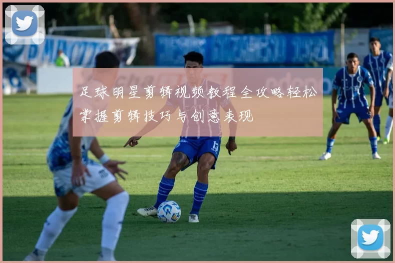 足球明星剪辑视频教程全攻略轻松掌握剪辑技巧与创意表现