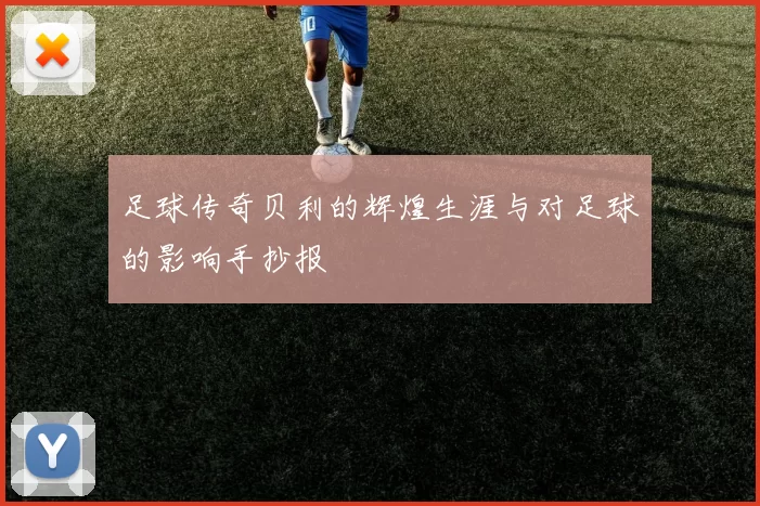 足球传奇贝利的辉煌生涯与对足球的影响手抄报