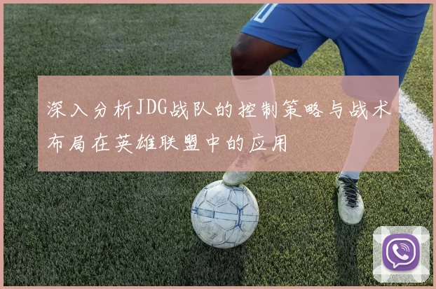 深入分析JDG战队的控制策略与战术布局在英雄联盟中的应用