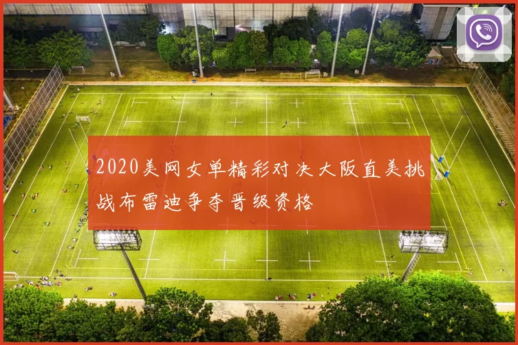 2020美网女单精彩对决大阪直美挑战布雷迪争夺晋级资格