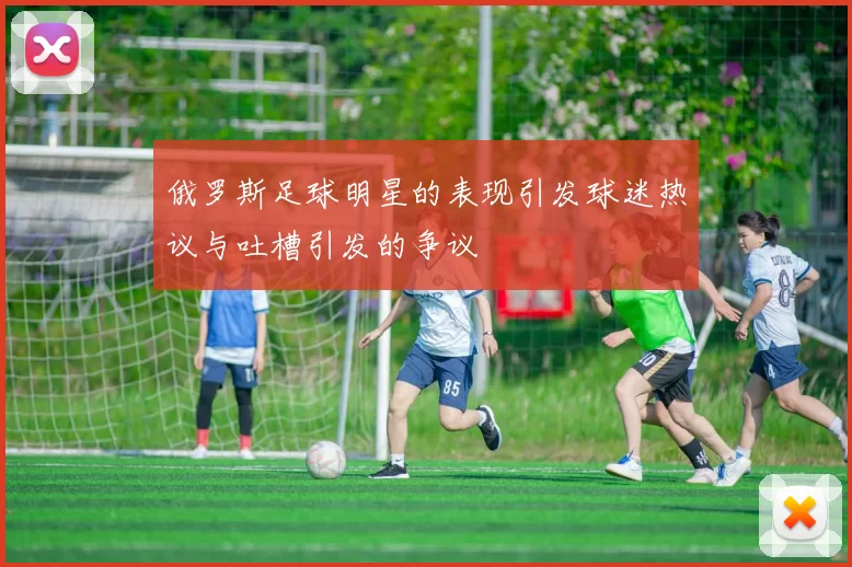 俄罗斯足球明星的表现引发球迷热议与吐槽引发的争议
