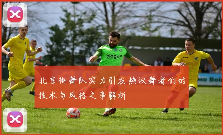 北京街舞队实力引发热议舞者们的技术与风格之争解析