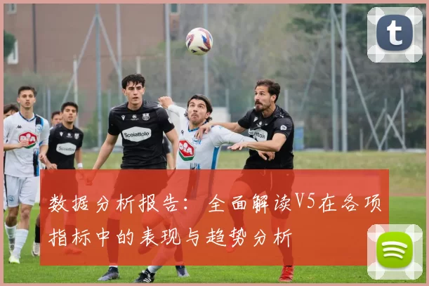 数据分析报告：全面解读V5在各项指标中的表现与趋势分析