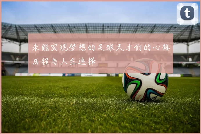 未能实现梦想的足球天才们的心路历程与人生选择