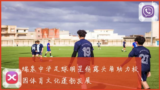 瑞泉中学足球明星崭露头角助力校园体育文化蓬勃发展