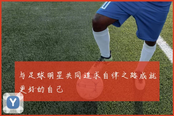 与足球明星共同追求自律之路成就更好的自己