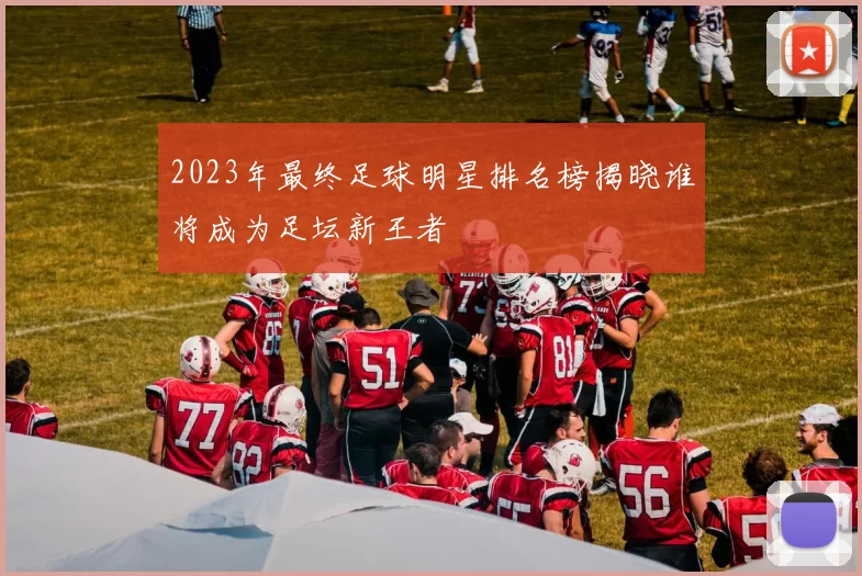 2023年最终足球明星排名榜揭晓谁将成为足坛新王者