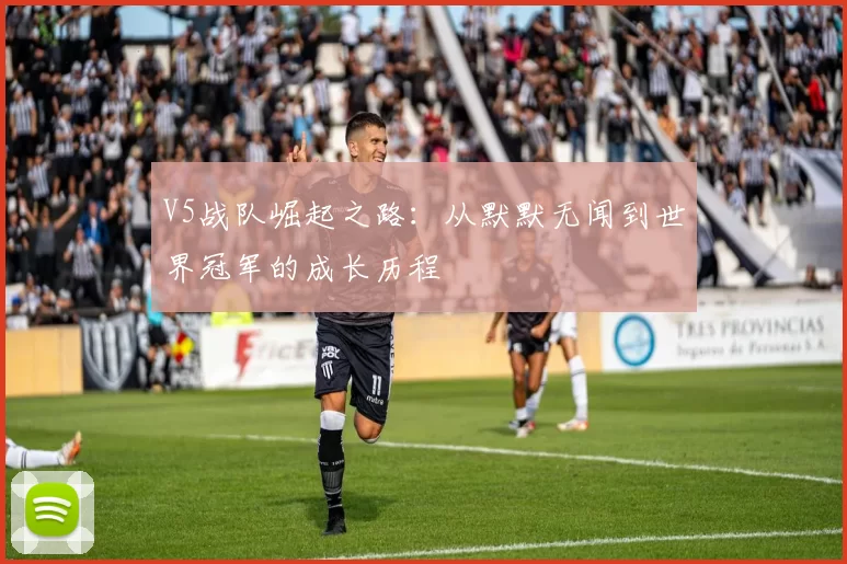 V5战队崛起之路：从默默无闻到世界冠军的成长历程