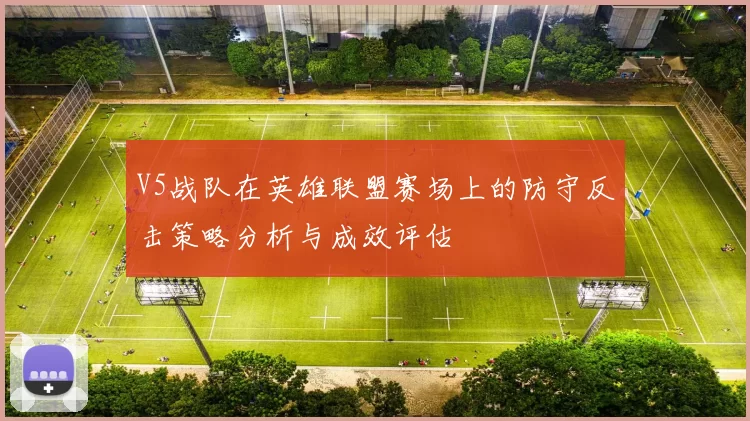 V5战队在英雄联盟赛场上的防守反击策略分析与成效评估