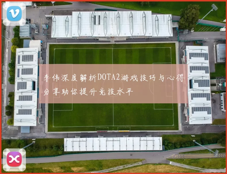 李伟深度解析DOTA2游戏技巧与心得分享助你提升竞技水平