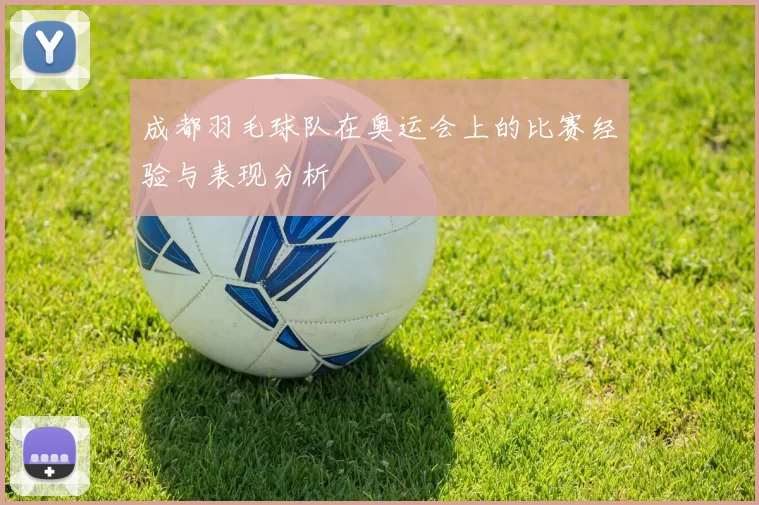 成都羽毛球队在奥运会上的比赛经验与表现分析