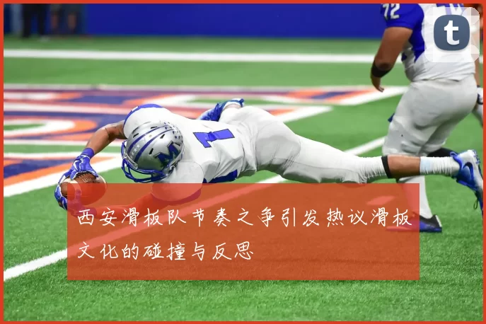 西安滑板队节奏之争引发热议滑板文化的碰撞与反思