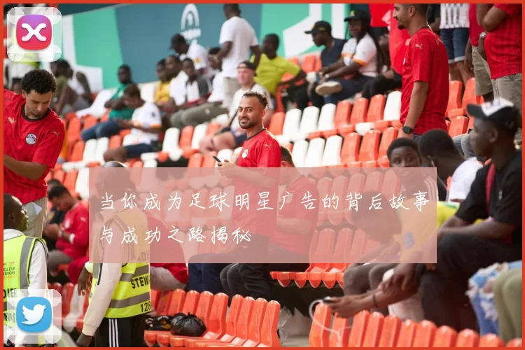 当你成为足球明星广告的背后故事与成功之路揭秘