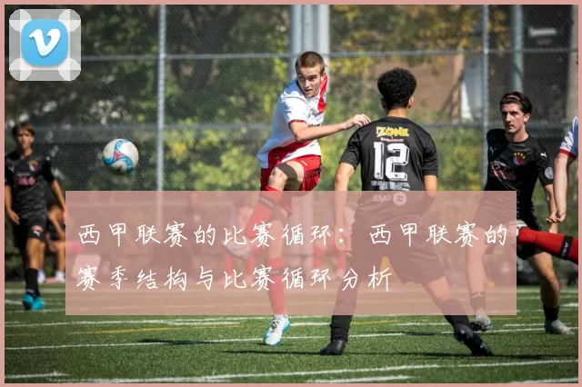 西甲联赛的比赛循环：西甲联赛的赛季结构与比赛循环分析