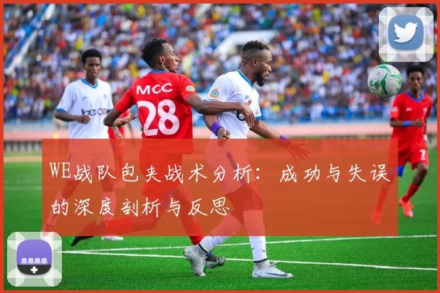 WE战队包夹战术分析：成功与失误的深度剖析与反思