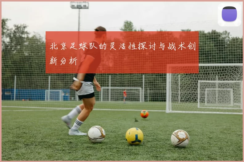 北京足球队的灵活性探讨与战术创新分析
