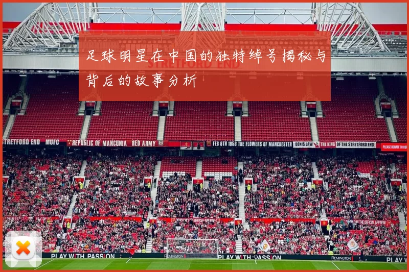 足球明星在中国的独特绰号揭秘与背后的故事分析