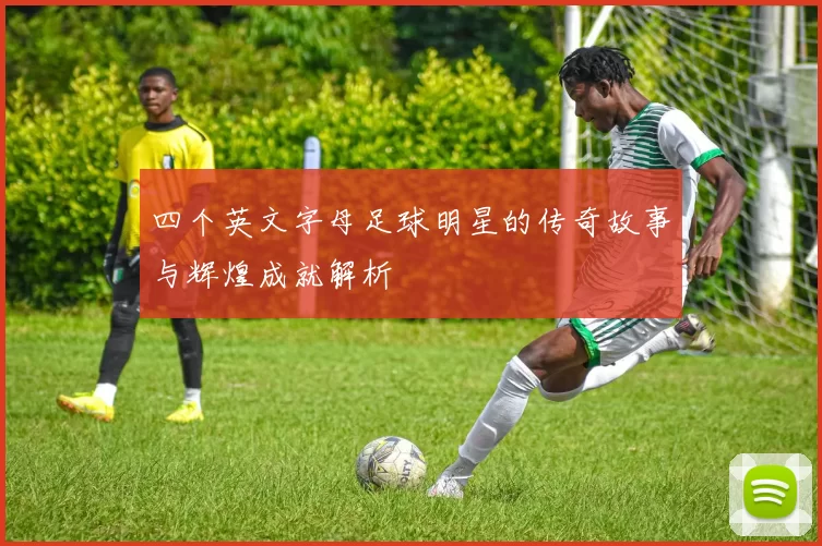 四个英文字母足球明星的传奇故事与辉煌成就解析