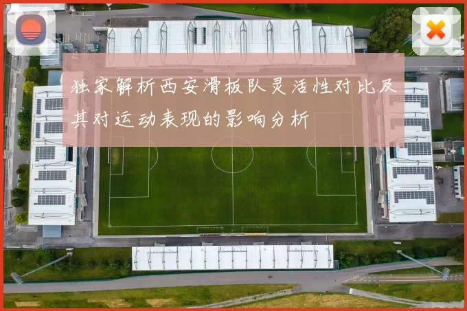 独家解析西安滑板队灵活性对比及其对运动表现的影响分析